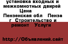 установка входных и межкомнотных двирей  › Цена ­ 1 200 - Пензенская обл., Пенза г. Строительство и ремонт » Услуги   